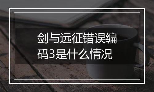 剑与远征错误编码3是什么情况