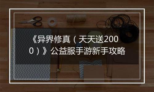 《异界修真（天天送2000）》公益服手游新手攻略