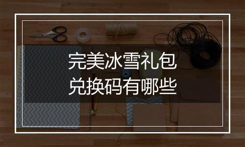 完美冰雪礼包兑换码有哪些