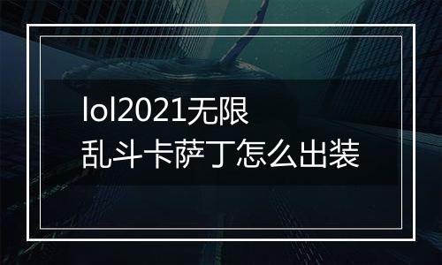 lol2021无限乱斗卡萨丁怎么出装