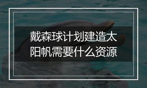 戴森球计划建造太阳帆需要什么资源