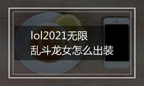 lol2021无限乱斗龙女怎么出装