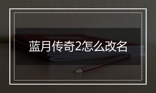蓝月传奇2怎么改名