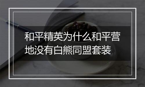 和平精英为什么和平营地没有白熊同盟套装