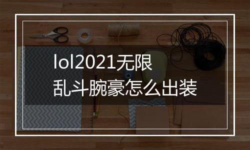 lol2021无限乱斗腕豪怎么出装