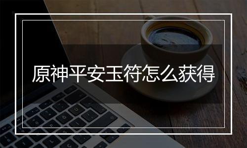 原神平安玉符怎么获得