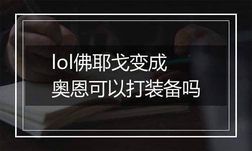 lol佛耶戈变成奥恩可以打装备吗