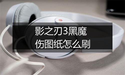 影之刃3黑魔伤图纸怎么刷