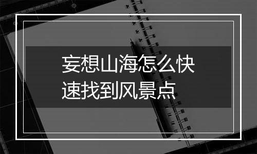 妄想山海怎么快速找到风景点