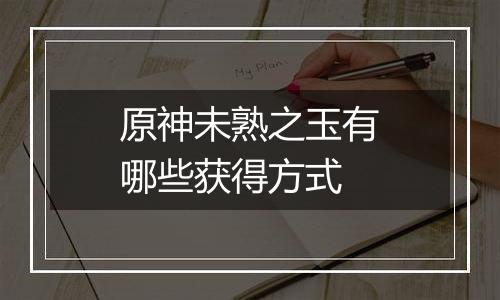 原神未熟之玉有哪些获得方式