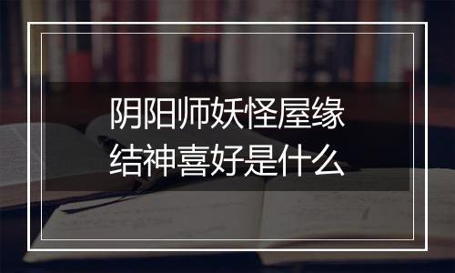 阴阳师妖怪屋缘结神喜好是什么