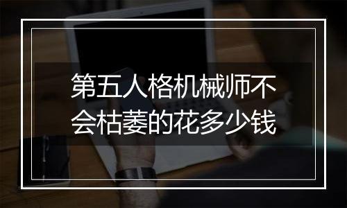 第五人格机械师不会枯萎的花多少钱