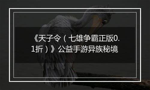 《天子令（七雄争霸正版0.1折）》公益手游异族秘境