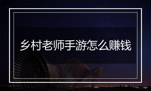 乡村老师手游怎么赚钱