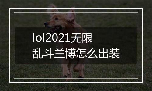 lol2021无限乱斗兰博怎么出装