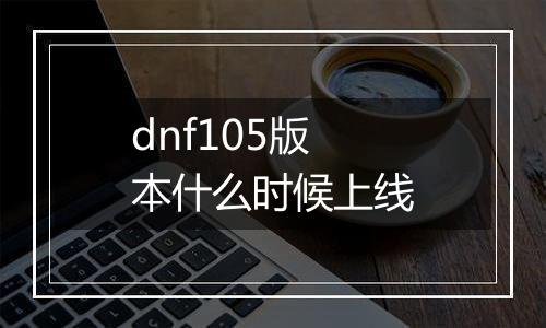dnf105版本什么时候上线