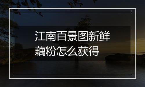 江南百景图新鲜藕粉怎么获得