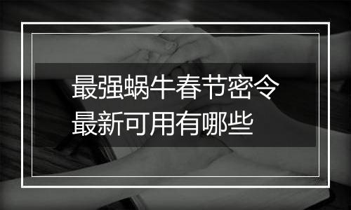 最强蜗牛春节密令最新可用有哪些