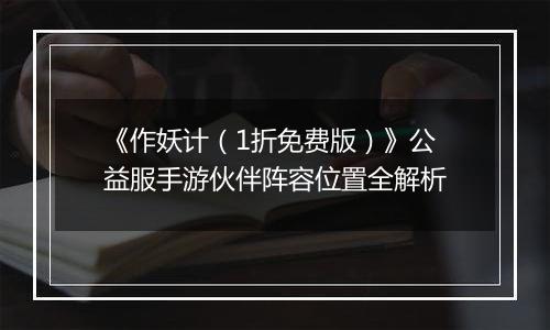 《作妖计（1折免费版）》公益服手游伙伴阵容位置全解析