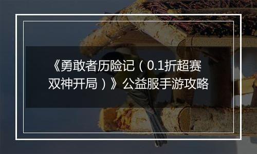 《勇敢者历险记（0.1折超赛双神开局）》公益服手游攻略