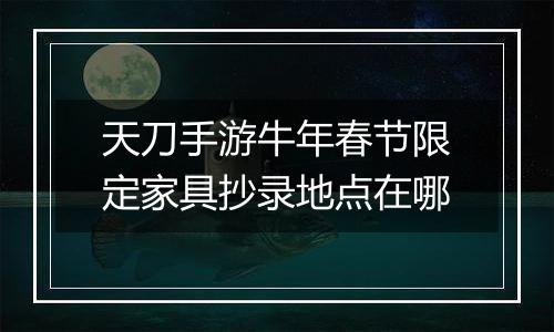天刀手游牛年春节限定家具抄录地点在哪