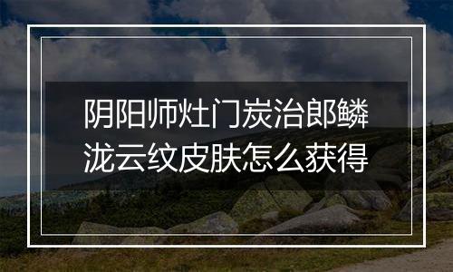 阴阳师灶门炭治郎鳞泷云纹皮肤怎么获得