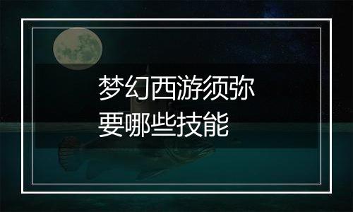 梦幻西游须弥要哪些技能