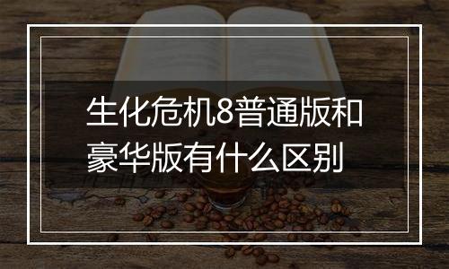 生化危机8普通版和豪华版有什么区别