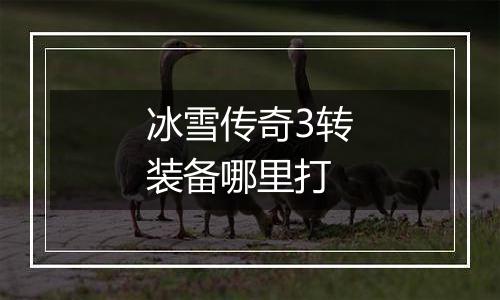 冰雪传奇3转装备哪里打