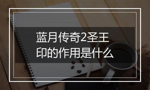 蓝月传奇2圣王印的作用是什么