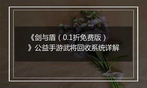 《剑与盾（0.1折免费版）》公益手游武将回收系统详解