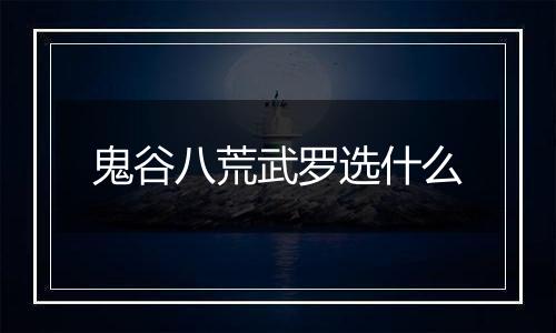鬼谷八荒武罗选什么