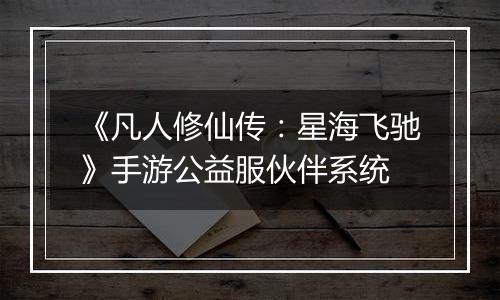 《凡人修仙传：星海飞驰》手游公益服伙伴系统