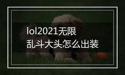 lol2021无限乱斗大头怎么出装