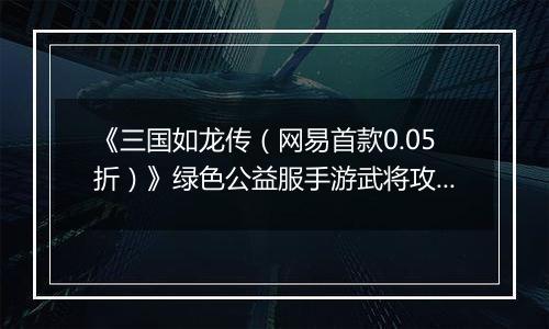 《三国如龙传（网易首款0.05折）》绿色公益服手游武将攻略