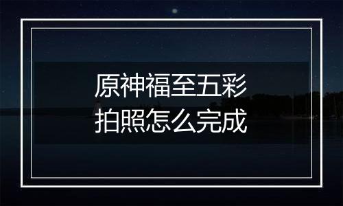 原神福至五彩拍照怎么完成