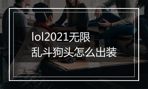 lol2021无限乱斗狗头怎么出装