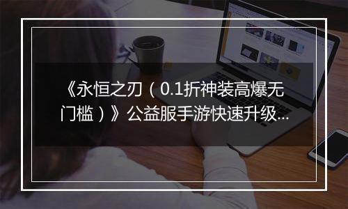 《永恒之刃(0.1折神装高爆无门槛)》公益服手游快速升级技巧大公开