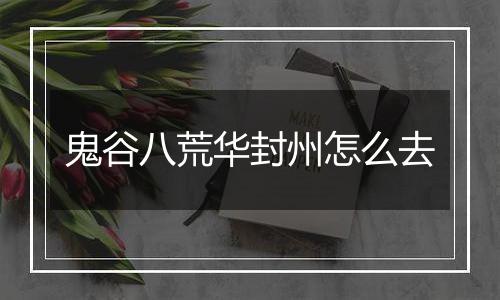 鬼谷八荒华封州怎么去