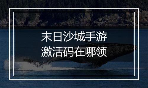 末日沙城手游激活码在哪领