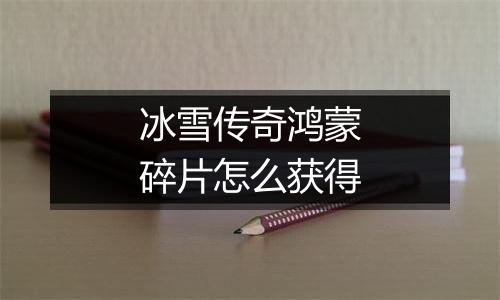 冰雪传奇鸿蒙碎片怎么获得