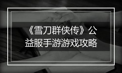 《雪刀群侠传》公益服手游游戏攻略