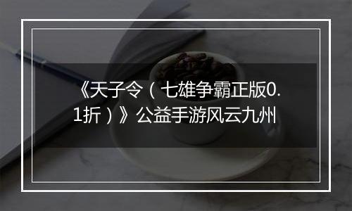 《天子令（七雄争霸正版0.1折）》公益手游风云九州