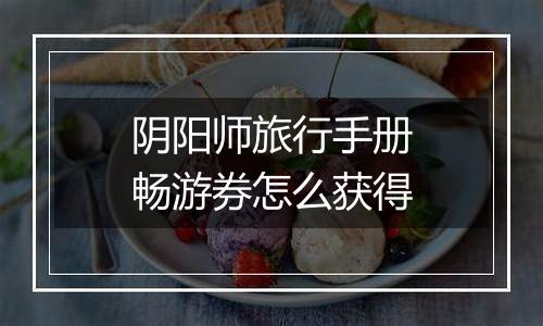 阴阳师旅行手册畅游券怎么获得