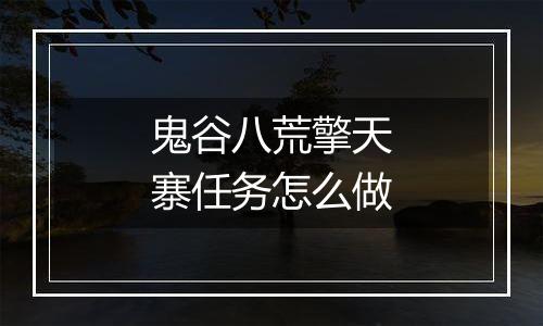 鬼谷八荒擎天寨任务怎么做