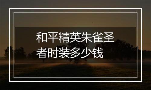 和平精英朱雀圣者时装多少钱