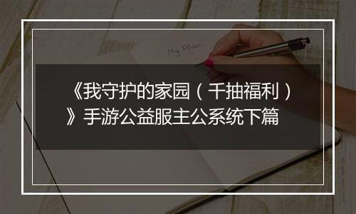 《我守护的家园（千抽福利）》手游公益服主公系统下篇