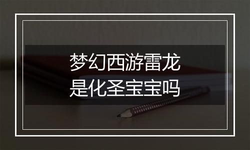 梦幻西游雷龙是化圣宝宝吗