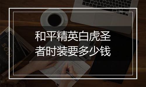 和平精英白虎圣者时装要多少钱