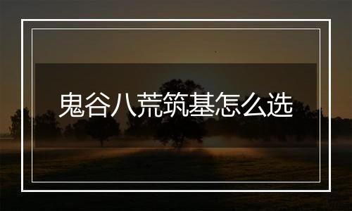 鬼谷八荒筑基怎么选